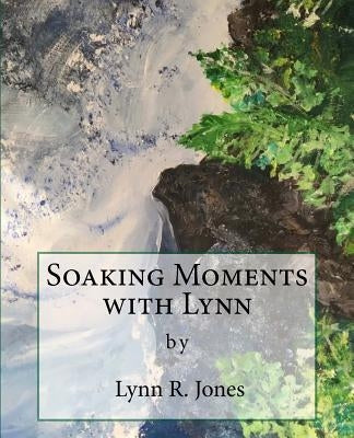 Soaking Moments with Lynn: Articles about devotional topics with questions by Jones, Lynn Ruth