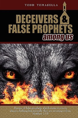 Deceivers & False Prophets Among Us: Riveting Insights into the Dark World of Deception at Work in Today's Church by Tomasella, Todd