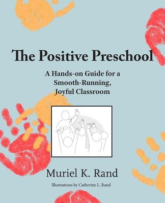 The Positive Preschool: A Hands-on Guide for a Smooth-Running, Joyful Classroom by Rand, Muriel K.