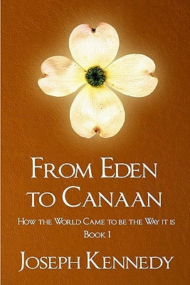 From Eden To Canaan: How The World Came To Be The Way It Is by Kennedy, Joseph