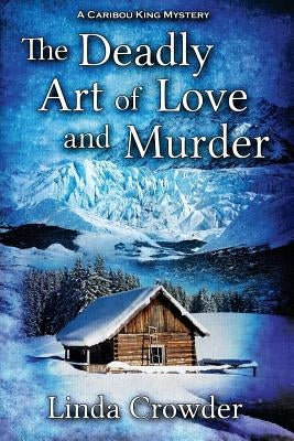 The Deadly Art of Love and Murder: A Caribou King Mystery by Crowder, Linda