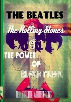 The Beatles, The Rolling Stones & The Power Of Black Music by Armstrong, Larome