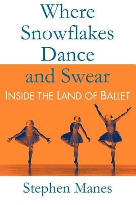 Where Snowflakes Dance and Swear: Inside the Land of Ballet by Manes, Stephen