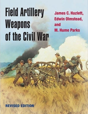 Field Artillery Weapons of the Civil War by Hazlett, James C.