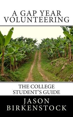 A Gap Year Volunteering: The College Student's Guide by Birkenstock, Jason