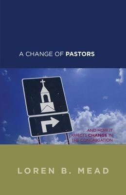 A Change of Pastors ... and How It Affects Change in the Congregation by Mead, Loren B.