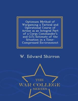 Optimum Method of Wargaming a Tactical and Operational Course of Action as an Integral Part of a Corps Commander's and G3's Estimate of the Situation by Shirron, W. Edward