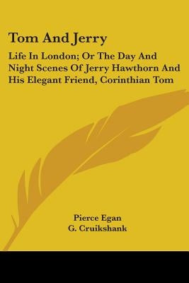 Tom And Jerry: Life In London; Or The Day And Night Scenes Of Jerry Hawthorn And His Elegant Friend, Corinthian Tom by Egan, Pierce