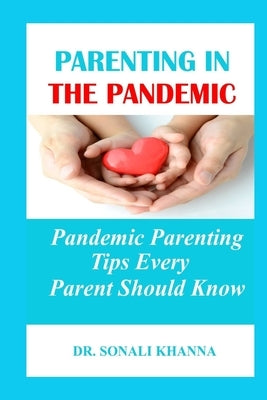 Parenting in the Pandemic: Pandemic Parenting Tips Every Parent Should Know by Khanna, Sonali