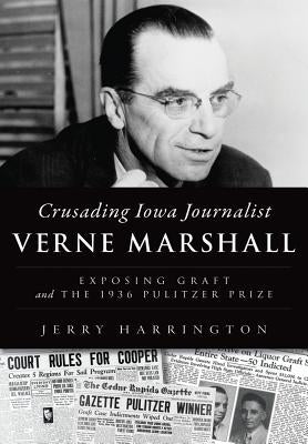 Crusading Iowa Journalist Verne Marshall: Exposing Graft and the 1936 Pulitzer Prize by Harrington, Jerry