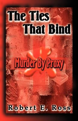 The Ties That Bind: Murder by Proxy by Ross, Robert E.