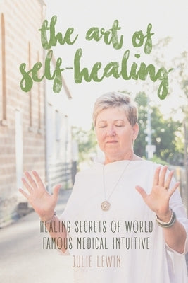 The Art of Self-Healing: Healing Secrets of World Famous Medical Intuitive Julie Lewin by Lewin, Julie