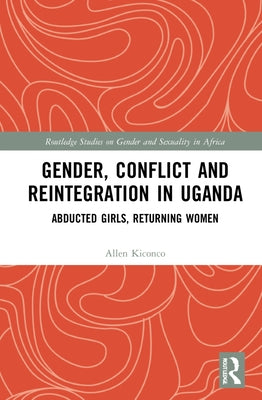 Gender, Conflict and Reintegration in Uganda: Abducted Girls, Returning Women by Kiconco, Allen