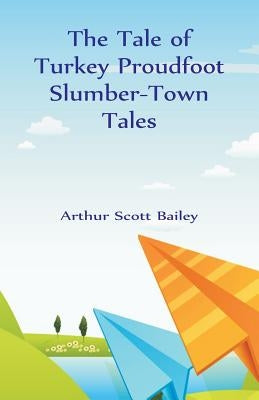 The Tale of Turkey Proudfoot Slumber-Town Tales by Bailey, Arthur Scott