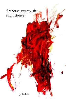 firehorse: twenty-six short stories by Dildine, James L.