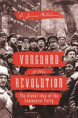 Vanguard of the Revolution: The Global Idea of the Communist Party by McAdams, A. James
