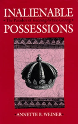 Inalienable Possessions: The Paradox of Keeping-While-Giving by Weiner, Annette B.