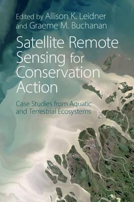 Satellite Remote Sensing for Conservation Action: Case Studies from Aquatic and Terrestrial Ecosystems by Leidner, Allison K.