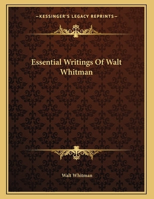 Essential Writings Of Walt Whitman by Whitman, Walt
