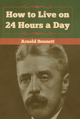 How to Live on 24 Hours a Day by Bennett, Arnold