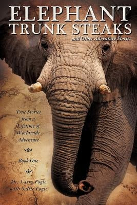 ELEPHANT TRUNK STEAKS and Other Adventure Stories by Fogle, Larry