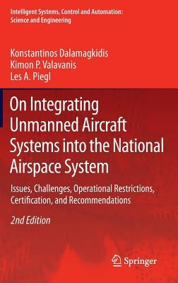 On Integrating Unmanned Aircraft Systems Into the National Airspace System: Issues, Challenges, Operational Restrictions, Certification, and Recommend by Dalamagkidis, Konstantinos
