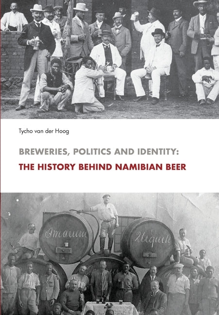 Breweries, Politics and Identity: The History Behind Namibia's Beer by Van Der Hoog, Tycho