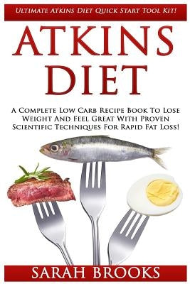 Atkins Diet: Ultimate Atkins Diet Quick Start Tool Kit! - A Complete Low Carb Recipe Book To Lose Weight And Feel Great With Proven by Brooks, Sarah