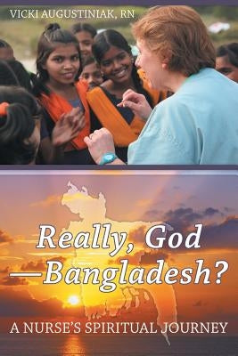 Really, God-Bangladesh?: A Nurse's Spiritual Journey by Augustiniak, Vicki