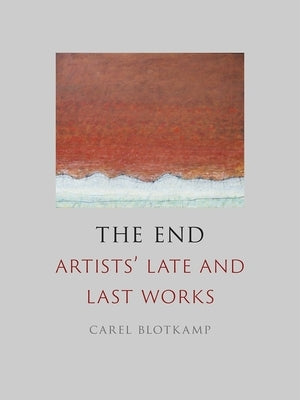 The End: Artists' Late and Last Works by Blotkamp, Carel