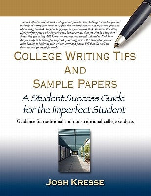 College Writing Tips and Sample Papers: A Student Success Guide for the Imperfect Student by Kresse, Josh