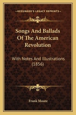 Songs and Ballads of the American Revolution: With Notes and Illustrations (1856) by Moore, Frank