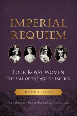 Imperial Requiem: Four Royal Women and the Fall of the Age of Empires by Vovk, Justin C.