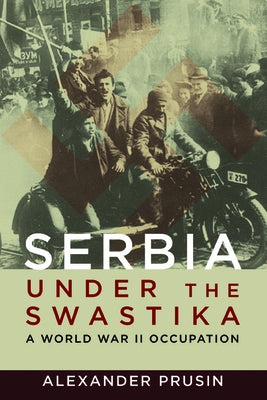 Serbia Under the Swastika: A World War II Occupation by Prusin, Alexander