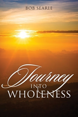 Journey Into Wholeness by Searle, Bob