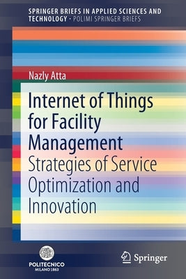 Internet of Things for Facility Management: Strategies of Service Optimization and Innovation by Atta, Nazly