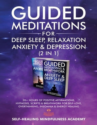 Guided Meditations For Deep Sleep, Relaxation, Anxiety & Depression (2 in 1): 20+ Hours Of Positive Affirmations, Hypnosis, Scripts & Breathwork For S by Self-Healing Mindfulness Academy