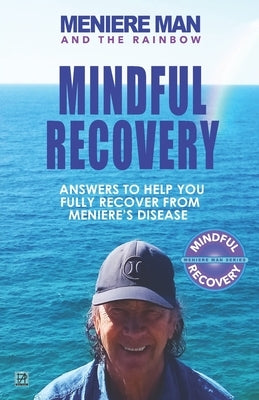 Meniere Man and the Rainbow. Mindful Recovery: Answers to help you fully recover from Meniere's disease. by Man, Meniere