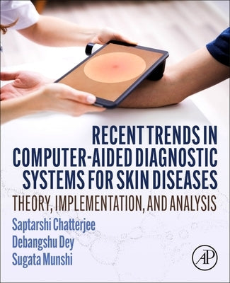 Recent Trends in Computer-Aided Diagnostic Systems for Skin Diseases: Theory, Implementation, and Analysis by Chatterjee, Saptarshi