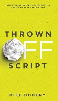 Thrown Off Script: Turn Interruptions Into Opportunities and Thrive in the Unexpected by Domeny, Mike