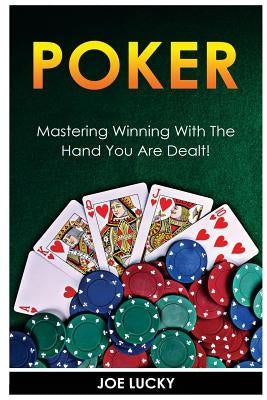 Poker: Mastering Winning with the Hand You Are Dealt! by Lucky, Joe