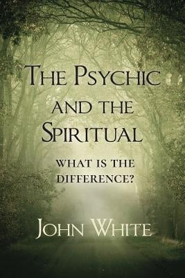 The Psychic and the Spiritual: What is the Difference? by White, John