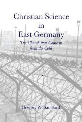Christian Science in East Germany: The Church that Came in from the Cold by Sandford, Gregory W.