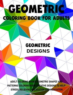 Geometric Coloring Book for Adults: Adult Coloring Books Geometric Shapes and Patterns Coloring Book Creative Designs to Help Stress Relieving, Relaxa by Walker, Brian