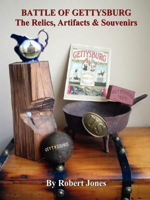 Battle of Gettysburg - The Relics, Artifacts & Souvenirs by Jones, Robert