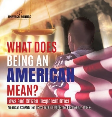 What Does Being an American Mean? Laws and Citizen Responsibilities American Constitution Book Grade 4 Children's Government Books by Universal Politics