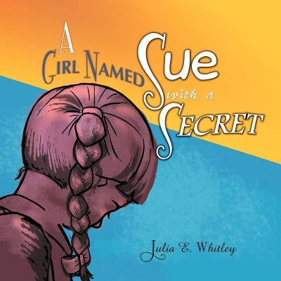 A Girl Named Sue with a Secret by Whitley, Julia E.