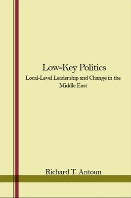 Low-Key Politics: Local-Level Leadership and Change in the Middle East by Antoun, Richard T.