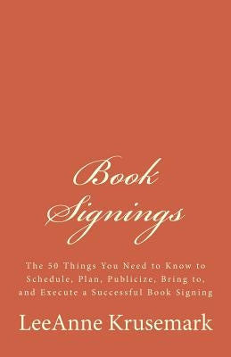 Book Signings: The 50 Things You Need to Know to Schedule, Plan, Publicize, Bring to, and Execute a Successful Book Signing by Krusemark, Leeanne