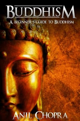 Buddhism: A Beginners Guide To Buddhism by Chopra, Anil